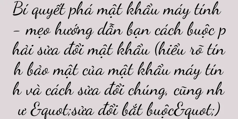 Bí quyết phá mật khẩu máy tính - mẹo hướng dẫn bạn cách buộc phải sửa đổi mật khẩu (hiểu rõ tính bảo mật của mật khẩu máy tính và cách sửa đổi chúng, cũng như "sửa đổi bắt buộc")