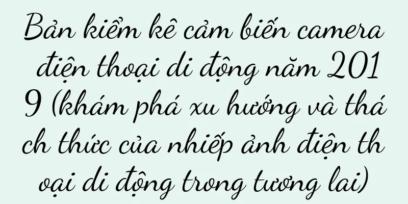 Bản kiểm kê cảm biến camera điện thoại di động năm 2019 (khám phá xu hướng và thách thức của nhiếp ảnh điện thoại di động trong tương lai)