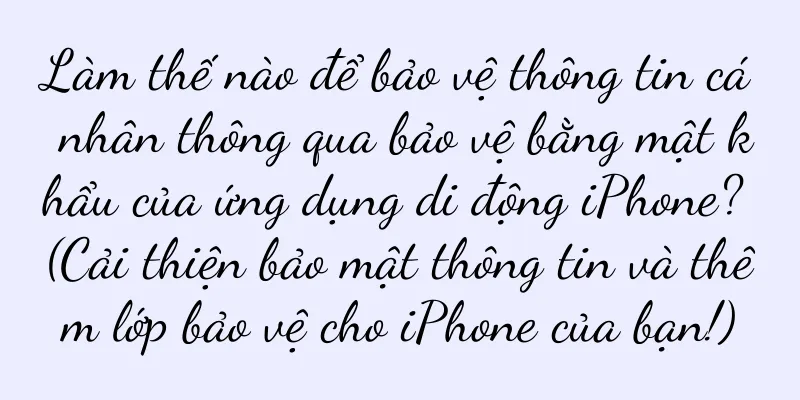 Làm thế nào để bảo vệ thông tin cá nhân thông qua bảo vệ bằng mật khẩu của ứng dụng di động iPhone? (Cải thiện bảo mật thông tin và thêm lớp bảo vệ cho iPhone của bạn!)