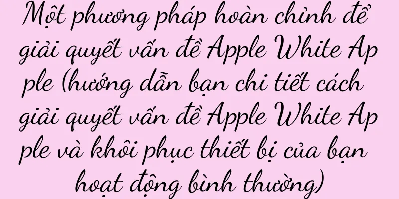 Một phương pháp hoàn chỉnh để giải quyết vấn đề Apple White Apple (hướng dẫn bạn chi tiết cách giải quyết vấn đề Apple White Apple và khôi phục thiết bị của bạn hoạt động bình thường)