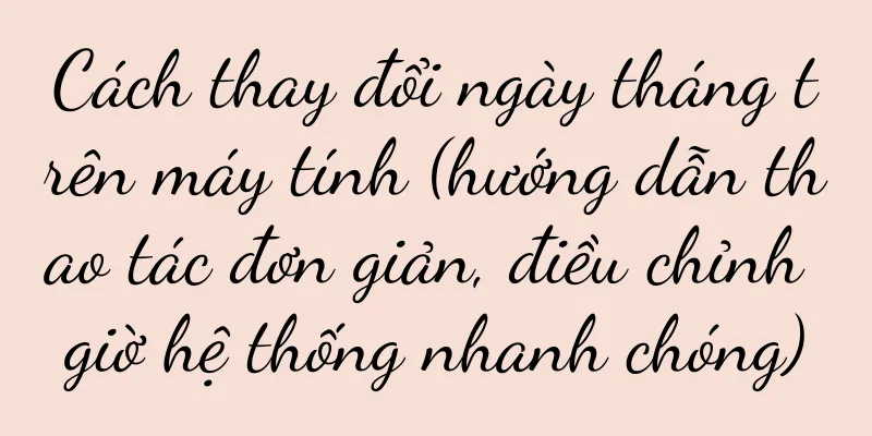 Cách thay đổi ngày tháng trên máy tính (hướng dẫn thao tác đơn giản, điều chỉnh giờ hệ thống nhanh chóng)