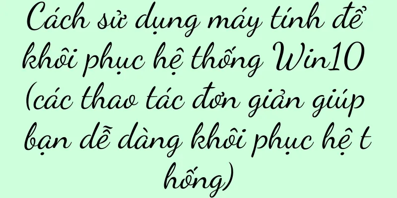 Cách sử dụng máy tính để khôi phục hệ thống Win10 (các thao tác đơn giản giúp bạn dễ dàng khôi phục hệ thống)