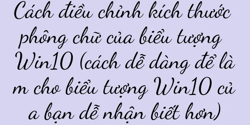 Cách điều chỉnh kích thước phông chữ của biểu tượng Win10 (cách dễ dàng để làm cho biểu tượng Win10 của bạn dễ nhận biết hơn)