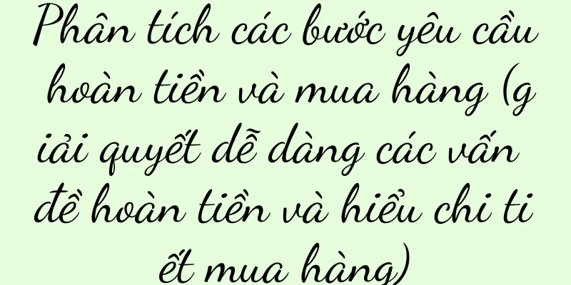 Phân tích các bước yêu cầu hoàn tiền và mua hàng (giải quyết dễ dàng các vấn đề hoàn tiền và hiểu chi tiết mua hàng)