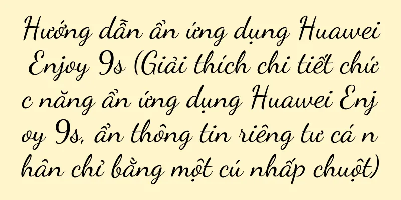 Hướng dẫn ẩn ứng dụng Huawei Enjoy 9s (Giải thích chi tiết chức năng ẩn ứng dụng Huawei Enjoy 9s, ẩn thông tin riêng tư cá nhân chỉ bằng một cú nhấp chuột)