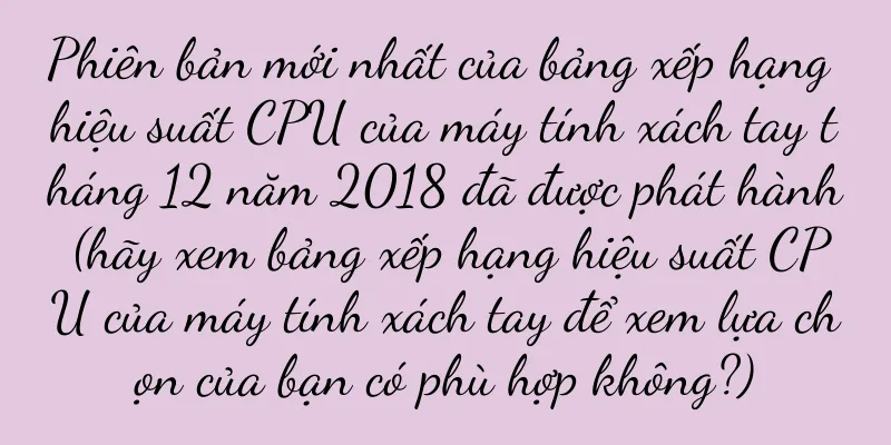 Phiên bản mới nhất của bảng xếp hạng hiệu suất CPU của máy tính xách tay tháng 12 năm 2018 đã được phát hành (hãy xem bảng xếp hạng hiệu suất CPU của máy tính xách tay để xem lựa chọn của bạn có phù hợp không?)