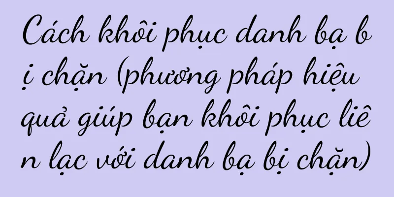 Cách khôi phục danh bạ bị chặn (phương pháp hiệu quả giúp bạn khôi phục liên lạc với danh bạ bị chặn)