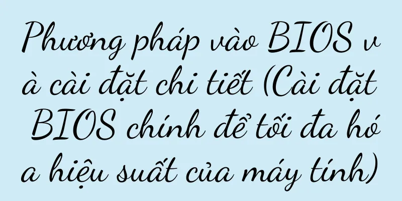 Phương pháp vào BIOS và cài đặt chi tiết (Cài đặt BIOS chính để tối đa hóa hiệu suất của máy tính)