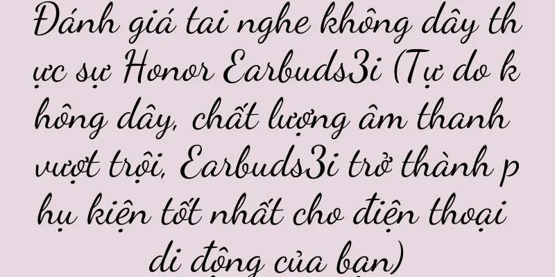 Đánh giá tai nghe không dây thực sự Honor Earbuds3i (Tự do không dây, chất lượng âm thanh vượt trội, Earbuds3i trở thành phụ kiện tốt nhất cho điện thoại di động của bạn)