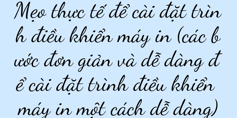 Mẹo thực tế để cài đặt trình điều khiển máy in (các bước đơn giản và dễ dàng để cài đặt trình điều khiển máy in một cách dễ dàng)