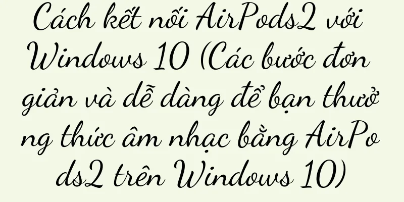 Cách kết nối AirPods2 với Windows 10 (Các bước đơn giản và dễ dàng để bạn thưởng thức âm nhạc bằng AirPods2 trên Windows 10)