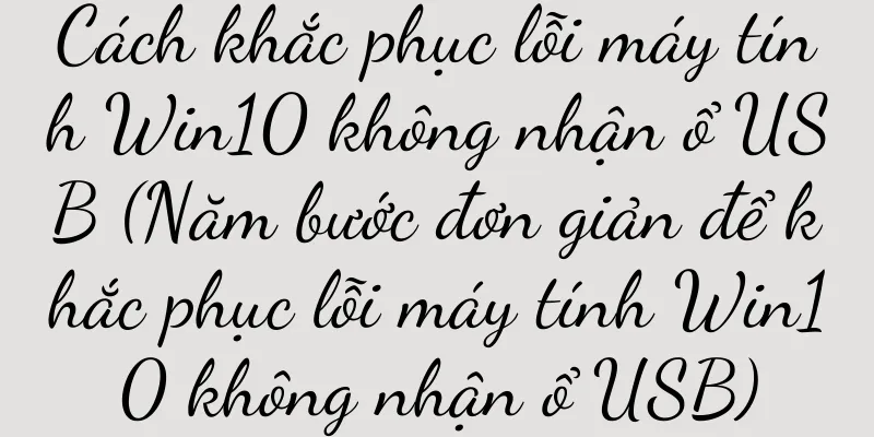 Cách khắc phục lỗi máy tính Win10 không nhận ổ USB (Năm bước đơn giản để khắc phục lỗi máy tính Win10 không nhận ổ USB)