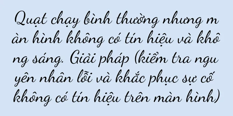 Quạt chạy bình thường nhưng màn hình không có tín hiệu và không sáng. Giải pháp (kiểm tra nguyên nhân lỗi và khắc phục sự cố không có tín hiệu trên màn hình)