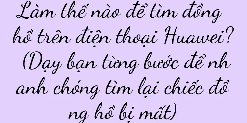 Làm thế nào để tìm đồng hồ trên điện thoại Huawei? (Dạy bạn từng bước để nhanh chóng tìm lại chiếc đồng hồ bị mất)