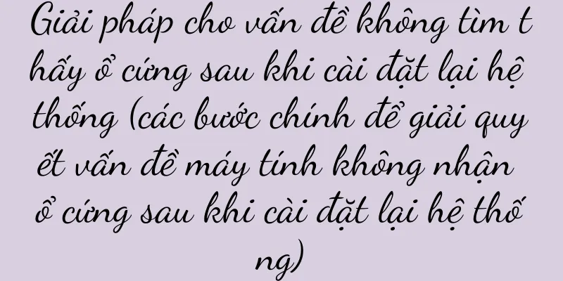 Giải pháp cho vấn đề không tìm thấy ổ cứng sau khi cài đặt lại hệ thống (các bước chính để giải quyết vấn đề máy tính không nhận ổ cứng sau khi cài đặt lại hệ thống)