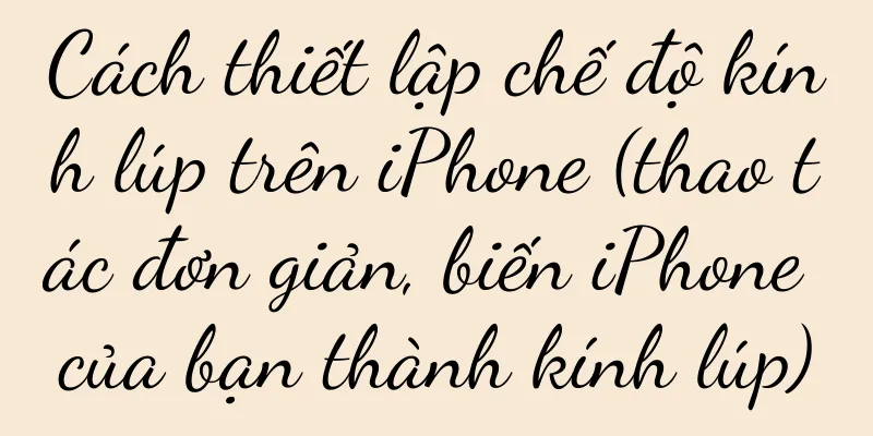 Cách thiết lập chế độ kính lúp trên iPhone (thao tác đơn giản, biến iPhone của bạn thành kính lúp)