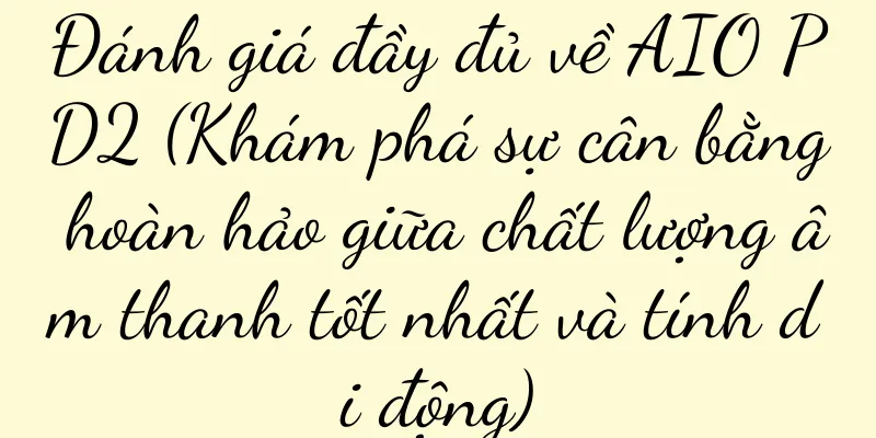 Đánh giá đầy đủ về AIO PD2 (Khám phá sự cân bằng hoàn hảo giữa chất lượng âm thanh tốt nhất và tính di động)