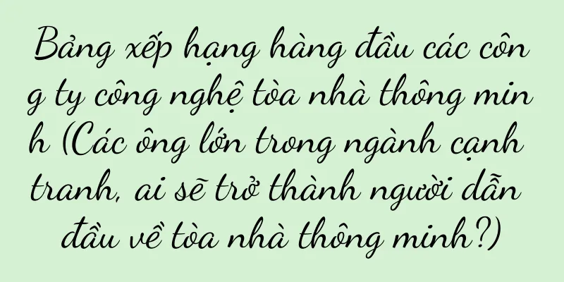 Bảng xếp hạng hàng đầu các công ty công nghệ tòa nhà thông minh (Các ông lớn trong ngành cạnh tranh, ai sẽ trở thành người dẫn đầu về tòa nhà thông minh?)