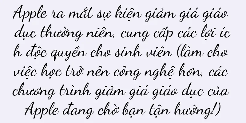 Apple ra mắt sự kiện giảm giá giáo dục thường niên, cung cấp các lợi ích độc quyền cho sinh viên (làm cho việc học trở nên công nghệ hơn, các chương trình giảm giá giáo dục của Apple đang chờ bạn tận hưởng!)