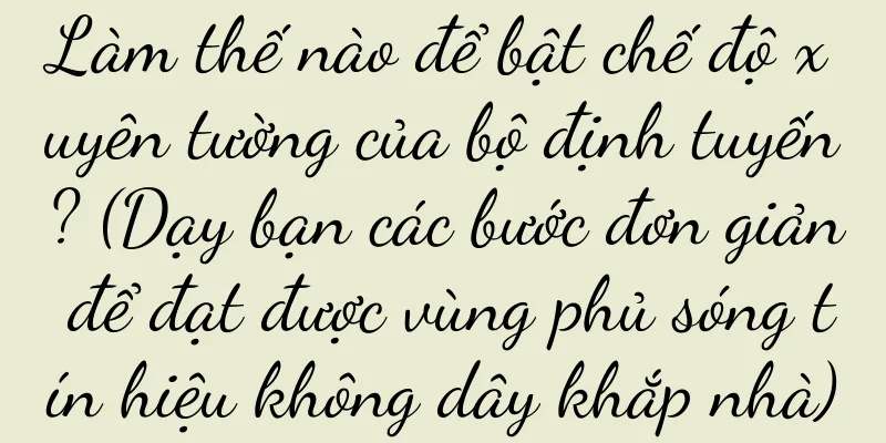 Làm thế nào để bật chế độ xuyên tường của bộ định tuyến? (Dạy bạn các bước đơn giản để đạt được vùng phủ sóng tín hiệu không dây khắp nhà)