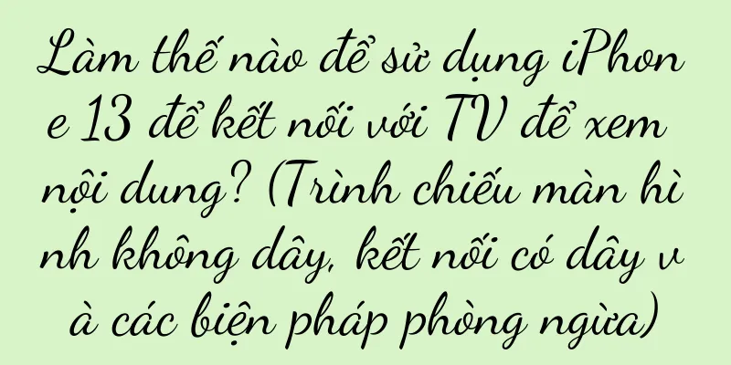 Làm thế nào để sử dụng iPhone 13 để kết nối với TV để xem nội dung? (Trình chiếu màn hình không dây, kết nối có dây và các biện pháp phòng ngừa)