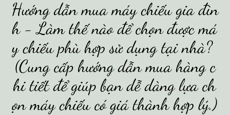 Hướng dẫn mua máy chiếu gia đình - Làm thế nào để chọn được máy chiếu phù hợp sử dụng tại nhà? (Cung cấp hướng dẫn mua hàng chi tiết để giúp bạn dễ dàng lựa chọn máy chiếu có giá thành hợp lý.)