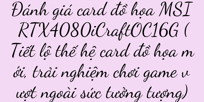 Đánh giá card đồ họa MSI RTX4080iCraftOC16G (Tiết lộ thế hệ card đồ họa mới, trải nghiệm chơi game vượt ngoài sức tưởng tượng)