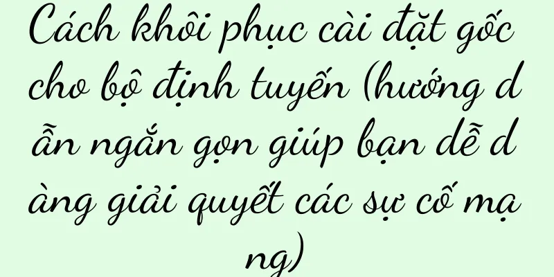Cách khôi phục cài đặt gốc cho bộ định tuyến (hướng dẫn ngắn gọn giúp bạn dễ dàng giải quyết các sự cố mạng)