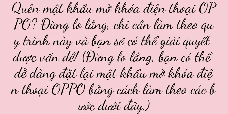 Quên mật khẩu mở khóa điện thoại OPPO? Đừng lo lắng, chỉ cần làm theo quy trình này và bạn sẽ có thể giải quyết được vấn đề! (Đừng lo lắng, bạn có thể dễ dàng đặt lại mật khẩu mở khóa điện thoại OPPO bằng cách làm theo các bước dưới đây.)