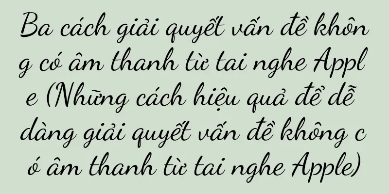 Ba cách giải quyết vấn đề không có âm thanh từ tai nghe Apple (Những cách hiệu quả để dễ dàng giải quyết vấn đề không có âm thanh từ tai nghe Apple)