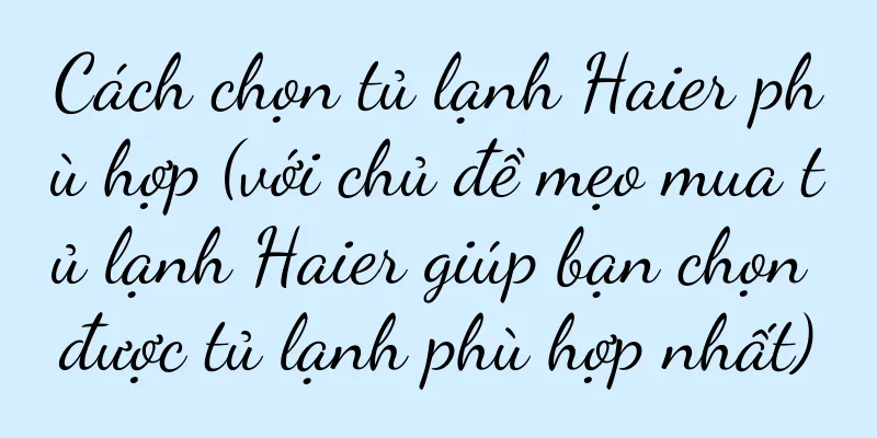 Cách chọn tủ lạnh Haier phù hợp (với chủ đề mẹo mua tủ lạnh Haier giúp bạn chọn được tủ lạnh phù hợp nhất)
