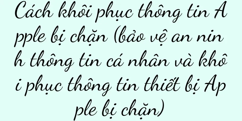 Cách khôi phục thông tin Apple bị chặn (bảo vệ an ninh thông tin cá nhân và khôi phục thông tin thiết bị Apple bị chặn)