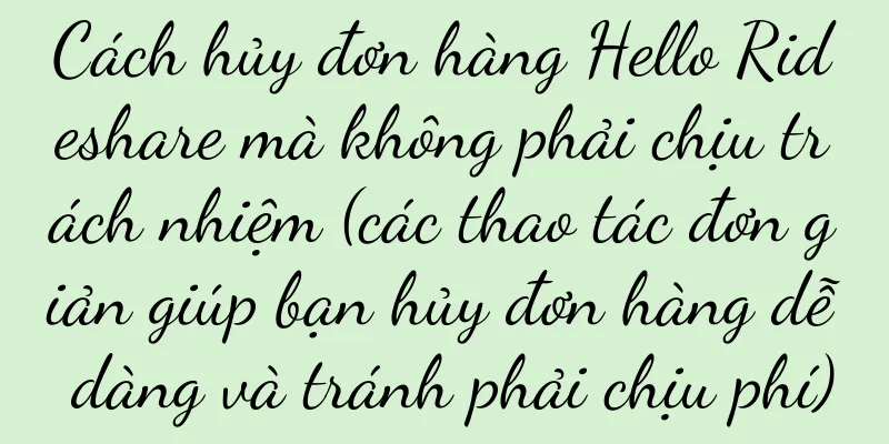 Cách hủy đơn hàng Hello Rideshare mà không phải chịu trách nhiệm (các thao tác đơn giản giúp bạn hủy đơn hàng dễ dàng và tránh phải chịu phí)