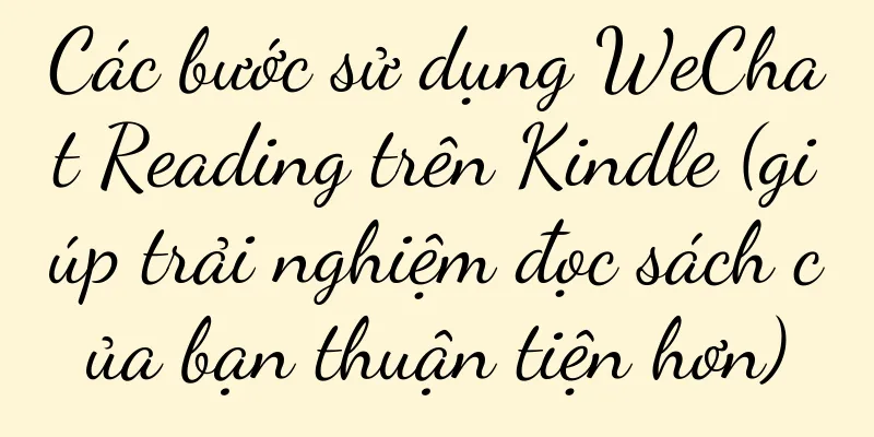 Các bước sử dụng WeChat Reading trên Kindle (giúp trải nghiệm đọc sách của bạn thuận tiện hơn)