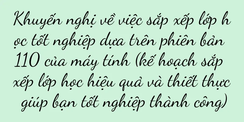 Khuyến nghị về việc sắp xếp lớp học tốt nghiệp dựa trên phiên bản 110 của máy tính (kế hoạch sắp xếp lớp học hiệu quả và thiết thực giúp bạn tốt nghiệp thành công)