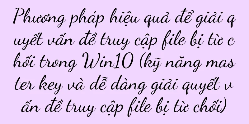 Phương pháp hiệu quả để giải quyết vấn đề truy cập file bị từ chối trong Win10 (kỹ năng master key và dễ dàng giải quyết vấn đề truy cập file bị từ chối)