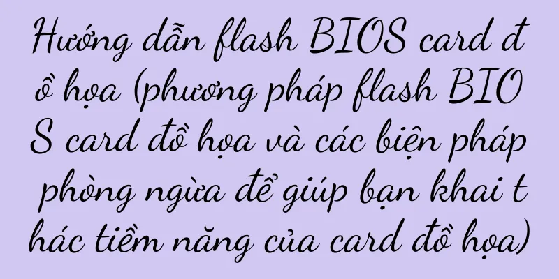 Hướng dẫn flash BIOS card đồ họa (phương pháp flash BIOS card đồ họa và các biện pháp phòng ngừa để giúp bạn khai thác tiềm năng của card đồ họa)