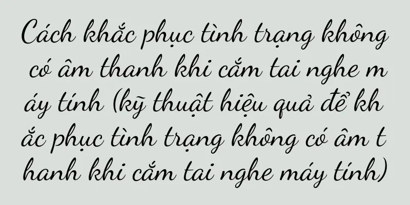 Cách khắc phục tình trạng không có âm thanh khi cắm tai nghe máy tính (kỹ thuật hiệu quả để khắc phục tình trạng không có âm thanh khi cắm tai nghe máy tính)