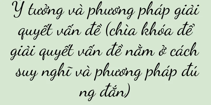 Ý tưởng và phương pháp giải quyết vấn đề (chìa khóa để giải quyết vấn đề nằm ở cách suy nghĩ và phương pháp đúng đắn)