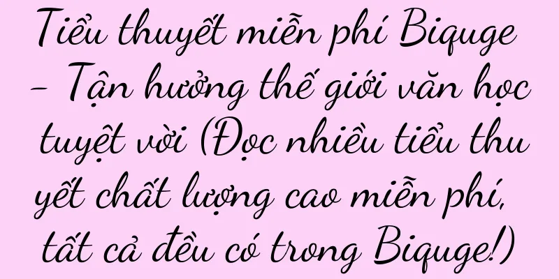 Tiểu thuyết miễn phí Biquge - Tận hưởng thế giới văn học tuyệt vời (Đọc nhiều tiểu thuyết chất lượng cao miễn phí, tất cả đều có trong Biquge!)
