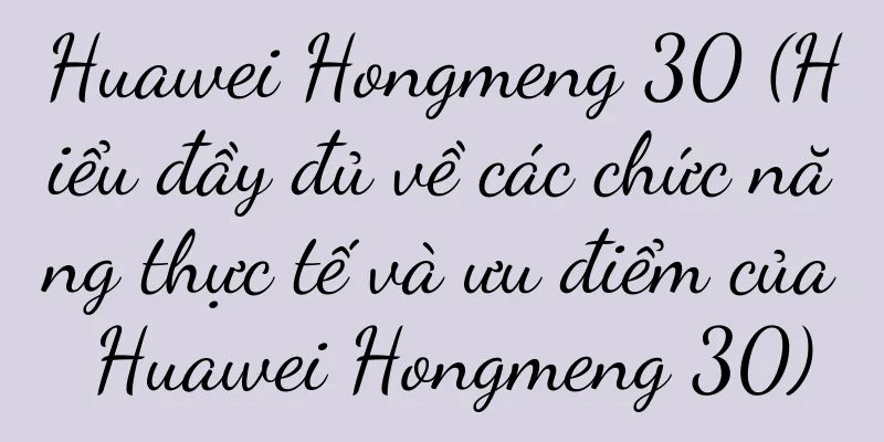 Huawei Hongmeng 30 (Hiểu đầy đủ về các chức năng thực tế và ưu điểm của Huawei Hongmeng 30)