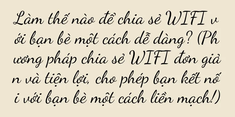 Làm thế nào để chia sẻ WIFI với bạn bè một cách dễ dàng? (Phương pháp chia sẻ WIFI đơn giản và tiện lợi, cho phép bạn kết nối với bạn bè một cách liền mạch!)