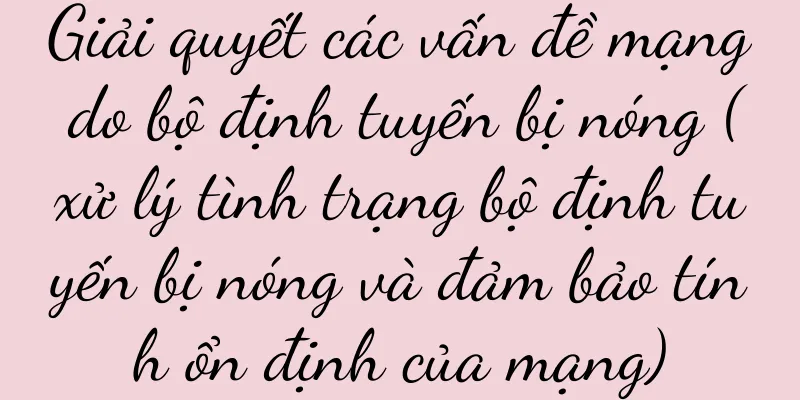 Giải quyết các vấn đề mạng do bộ định tuyến bị nóng (xử lý tình trạng bộ định tuyến bị nóng và đảm bảo tính ổn định của mạng)