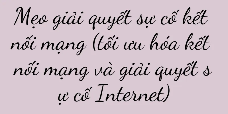Mẹo giải quyết sự cố kết nối mạng (tối ưu hóa kết nối mạng và giải quyết sự cố Internet)