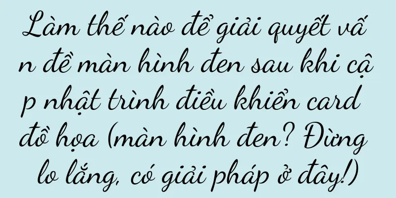 Làm thế nào để giải quyết vấn đề màn hình đen sau khi cập nhật trình điều khiển card đồ họa (màn hình đen? Đừng lo lắng, có giải pháp ở đây!)