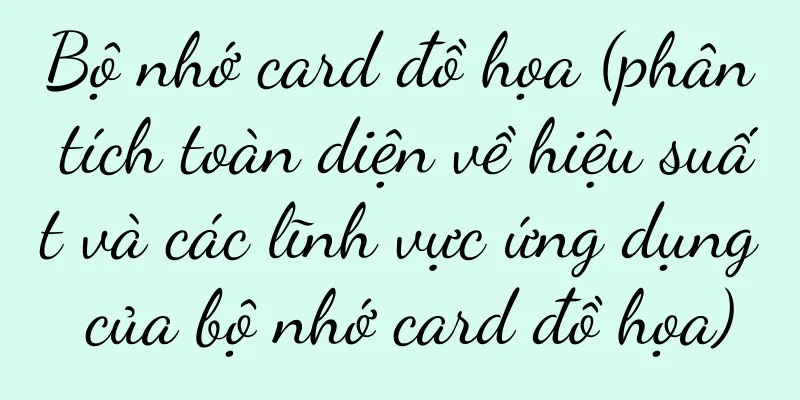 Bộ nhớ card đồ họa (phân tích toàn diện về hiệu suất và các lĩnh vực ứng dụng của bộ nhớ card đồ họa)