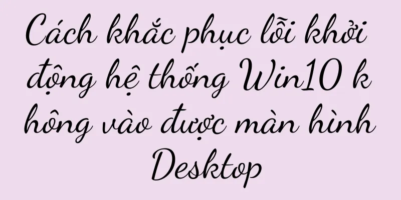 Cách khắc phục lỗi khởi động hệ thống Win10 không vào được màn hình Desktop