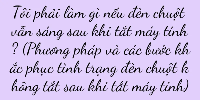 Tôi phải làm gì nếu đèn chuột vẫn sáng sau khi tắt máy tính? (Phương pháp và các bước khắc phục tình trạng đèn chuột không tắt sau khi tắt máy tính)