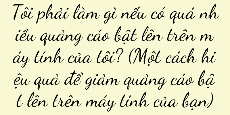 Tôi phải làm gì nếu có quá nhiều quảng cáo bật lên trên máy tính của tôi? (Một cách hiệu quả để giảm quảng cáo bật lên trên máy tính của bạn)