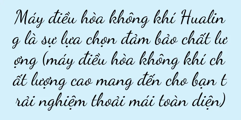 Máy điều hòa không khí Hualing là sự lựa chọn đảm bảo chất lượng (máy điều hòa không khí chất lượng cao mang đến cho bạn trải nghiệm thoải mái toàn diện)